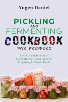 PICKLING AND FERMENTING COOKBOOK FOR PREPPERS: The Art and Science of Fermentation : Techniques for Preparing Probiotic Foods