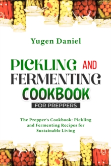 PICKLING AND FERMENTING COOKBOOK FOR PREPPERS: The Prepper's Cookbook : Pickling and Fermenting Recipes for Sustainable Living