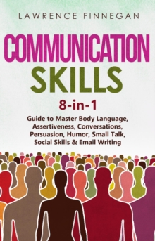 Communication Skills : 8-in-1 Guide to Master Body Language, Assertiveness, Conversations, Persuasion, Humor, Small Talk, Social Skills & Email Writing