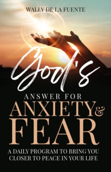 God's Answer for Anxiety & Fear : A Daily Program to Bring You Closer to Peace in Your Life