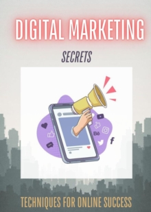 Digital Marketing Secrets : Techniques for Online Success