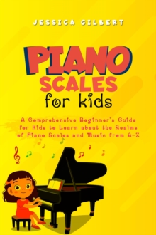 Piano Scales FOR KIDS : A Comprehensive Beginner's Guide  for Kids to Learn about the  Realms of Piano Scales and Music from A-Z