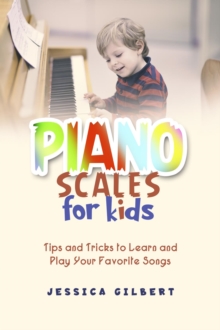 Piano Scales FOR KIDS : Tips and Tricks to Learn and  Play Your Favorite Songs