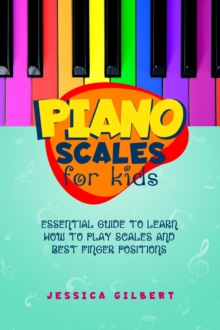 Piano Scales FOR KIDS : Essential Guide to Learn How to Play Scales  and Best Finger Positions