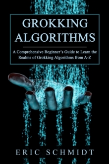 GROKKING ALGORITHMS : A Comprehensive Beginner's Guide to Learn the  Realms of Grokking Algorithms from A-Z