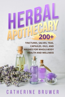 HERBAL  APOTHECARY : 200+ Tinctures, Salves, Teas, Capsules, Oils, and Washes  for Whole-Body Health and Wellness