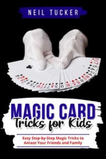 MAGIC CARD TRICKS FOR KIDS : Easy Step-by-Step Magic Tricks to  Amaze Your Friends and Family