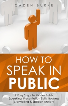 How to Speak in Public : 7 Easy Steps to Master Public Speaking, Presentation Skills, Business Storytelling & Speech Anxiety