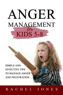 ANGER MANAGEMENT for Kids 5 - 8 : Simple and Effective Tips  to Manage Anger and Frustration