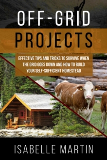 OFF-GRID PROJECTS : Effective Tips and Tricks to Survive When  the Grid Goes Down and How to Build  Your Self-Sufficient Homestead