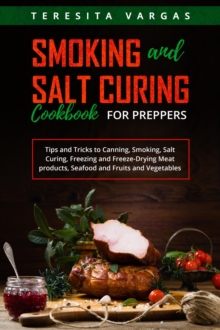 Smoking and Salt Curing  Cookbook FOR PREPPERS : Tips and Tricks to Canning, Smoking,  Salt Curing, Freezing and Freeze-Drying Meat products,  Seafood and Fruits and Vegetables