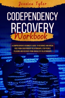 CODEPENDENCY RECOVERY  WORKBOOK : A Comprehensive Beginner's Guide to Recognize and Break  Free from Codependent Relationships, Stop People Pleasing  and Recover from Unhealthy Relationships