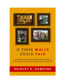 If These Walls Could Talk : The Complete Story of What Took Place Within the Walls of 508 St. James Street, Richmond, Virginia, in Historic Jackson Ward