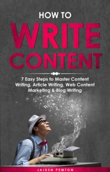 How to Write Content : 7 Easy Steps to Master Content Writing, Article Writing, Web Content Marketing & Blog Writing