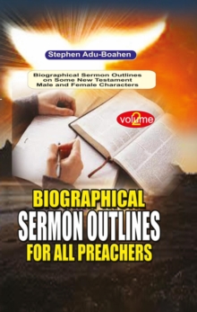 Biographical Sermon Outlines for all Preachers : 140 biographical sermon outlines on a variety of Old Testament Male and Female Characters for all faithful preachers