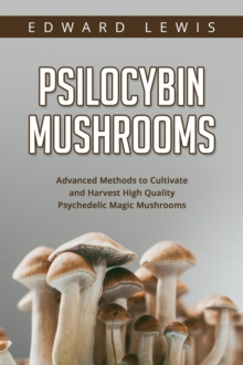 Psilocybin Mushrooms : Advanced Methods to Cultivate and  Harvest High Quality Psychedelic Magic Mushrooms