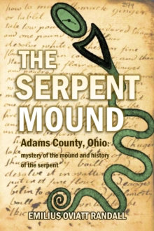 The Serpent Mound, Adams County, Ohio: mystery of the mound and history of the serpent : various theories of the effigy mounds and the mound builders