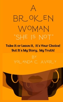 A Broken Woman "She is Not" : Take it or leave it, it's Your Choice!  But, It's My Story, My Truth!