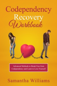 Codependency Recovery Workbook : Advanced Methods to Break Free from  Codependency and Learn to Love Yourself