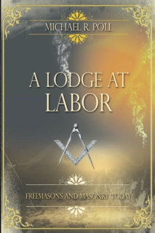 A Lodge at Labor : Freemasons and Masonry Today