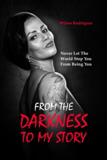 From the Darkness To My Story : Never Let the World Stop You From Being You