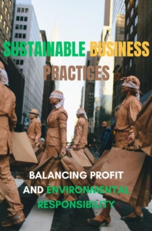 Sustainable Business Practices : Balancing Profit and Environmental Responsibility