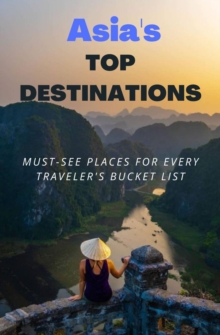 Asia's Top Destinations : Must-See Places for Every Traveler's Bucket List