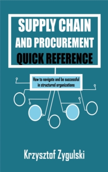 Supply Chain and Procurement Quick Reference : How to navigate and be successful in structured organizations