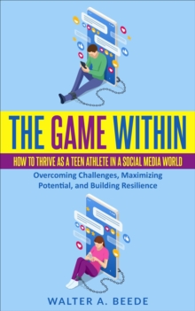 The Game Within : How to Thrive as a Teen Athlete in a Social Media World