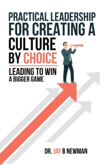 Practical Leadership For Creating A Culture By Choice : Leading To Win A Bigger Game