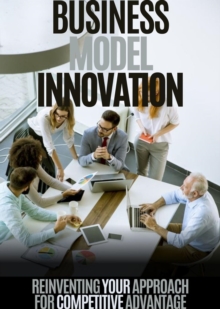 Business Model Innovation : Reinventing Your Approach for Competitive Advantage