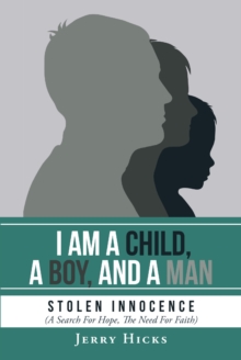 I Am A Child, A Boy, And A Man : Stolen Innocence (A Search For Hope, The Need For Faith)