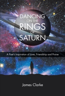 Dancing on the Rings of Saturn : A Poet's Inspiration of Love, Friendship and Praise