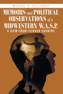 Memoirs and Political Observations of a Midwestern W.A.S.P. : A View from Flyover Country