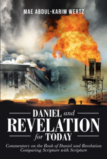 Daniel and Revelation for Today : Commentary on the Book of Daniel and Revelation: Comparing Scripture with Scripture