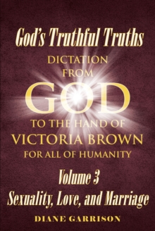 God's Truthful Truths : Dictation from God to the hand of VICTORIA BROWN for ALL of humanity