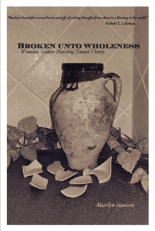 Broken Unto Wholeness : Wounded Soldiers Marching Toward Victory