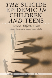 The Suicide Epidemic in Children and Teens : Cause. Effect. Cure. How to suicide proof your child