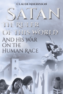 Satan : The Ruler of This World and His War on the Human Race