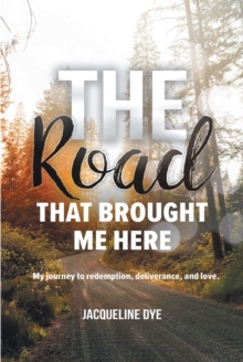 The Road That Brought Me Here : My Journey to Redemption, Deliverance, and Love