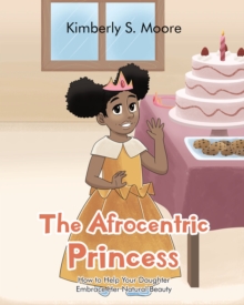 The Afrocentric Princess : How to Help Your Daughter Embrace Her Natural Beauty