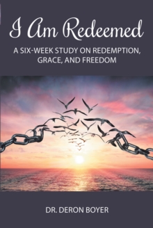 I Am Redeemed : A Six-Week Study on Redemption, Grace, and Freedom