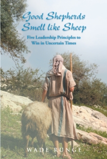 Good Shepherds Smell like Sheep : Five Leadership Principles to Win in Uncertain Times