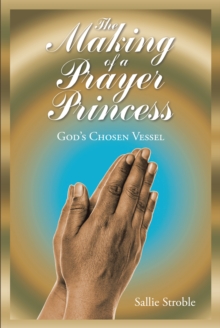 The Making of a Prayer Princess : God's Chosen Vessel