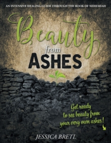 Beauty from Ashes : An Intensive Healing Guide through the Book of Nehemiah