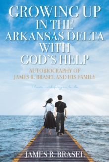 Autobiography of James R. Brasel and His Family : Growing Up in the Arkansas Delta with God's Help