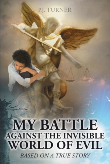 My Battle Against the Invisible World of Evil : Based on a True Story