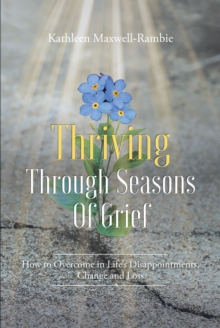 Thriving Through Seasons of Grief : How to Overcome in Life's Disappointments, Change and Loss