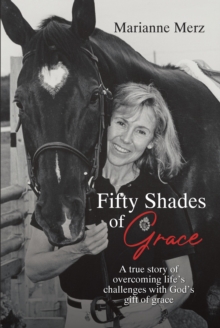 Fifty Shades of Grace : A true story of overcoming life's challenges with God's gift of grace