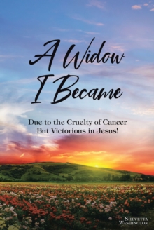 A Widow I Became : Due to the Cruelty of Cancer: But Victorious in Jesus!